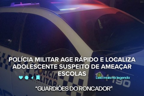 POLÍCIA MILITAR AGE RÁPIDO E LOCALIZA ADOLESCENTE SUSPEITO DE AMEAÇAR ESCOLAS