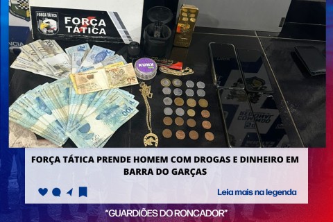 FORÇA TÁTICA PRENDE HOMEM COM DROGAS E DINHEIRO EM BARRA DO GARÇAS