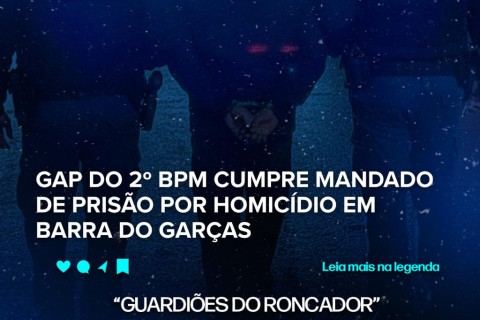GAP DO 2º BPM CUMPRE MANDADO DE PRISÃO POR HOMICÍDIO EM BARRA DO GARÇAS