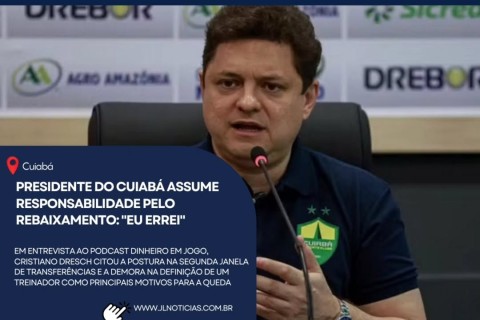 O presidente do Cuiabá, Cristiano Dresch, assumiu a responsabilidade pelo rebaixamento da equipe à Série B do Campeonato Brasileiro